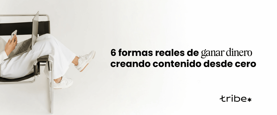 6 formas reales de ganar dinero creando contenido desde cero - Tribe Consulting